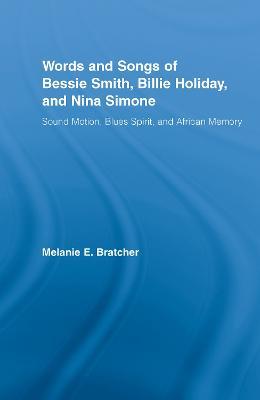 Words and Songs of Bessie Smith, Billie Holiday, and Nina Simone: Sound Motion, Blues Spirit, and African Memory - Melanie E. Bratcher - cover