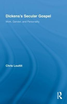 Dickens's Secular Gospel: Work, Gender, and Personality - Chris Louttit - cover