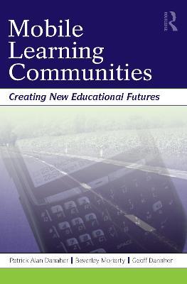 Mobile Learning Communities: Creating New Educational Futures - Patrick Alan Danaher,Beverley Moriarty,Geoff Danaher - cover
