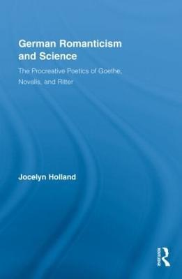 German Romanticism and Science: The Procreative Poetics of Goethe, Novalis, and Ritter - Jocelyn Holland - cover