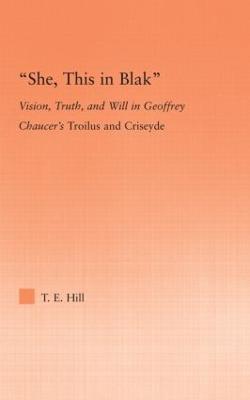 She, this in Blak: Vision, Truth, and Will in Geoffrey Chaucer's Troilus and Ciseyde - Thomas Hill - cover