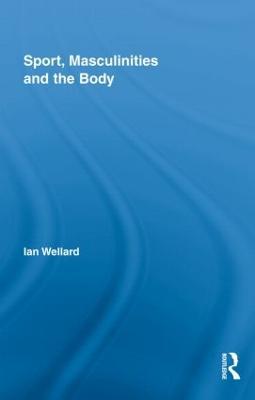 Sport, Masculinities and the Body - Ian Wellard - cover