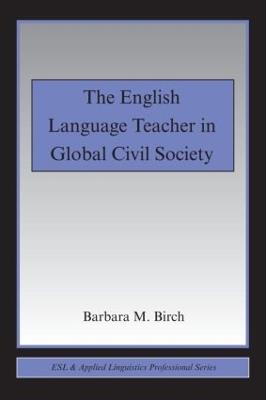 The English Language Teacher in Global Civil Society - Barbara M. Birch - cover