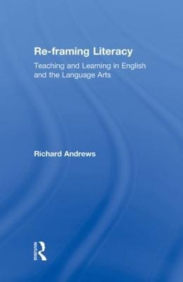 Re-framing Literacy: Teaching and Learning in English and the Language Arts - Richard Andrews - cover