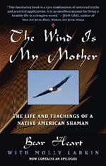 The Wind Is My Mother: The Life and Teachings of a Native American Shaman