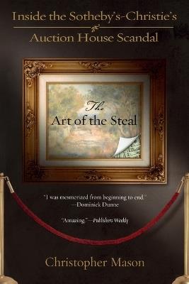 The Art Of The Steal: Inside the Sotheby's-Christie's Auction House Scandal - Christopher Mason - cover