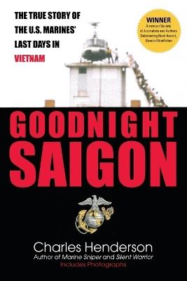 Goodnight Saigon: The True Story of the U.S. Marines' Last Days in Vietnam - Charles Henderson - cover