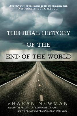 The Real History Of The End Of The World: Apocalyptic Predictions from Revelation and Nostradamus to Y2K and 2012 - Sharan Newman - cover