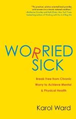 Worried Sick: Break Free from Chronic Worry to Achieve Mental & Physical Health