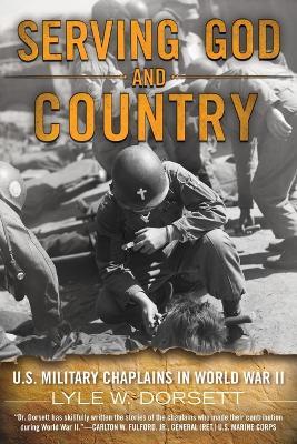 Serving God and Country: United States Military Chaplains in World War II - Lyle W. Dorsett - cover