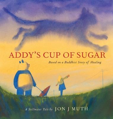 Addy's Cup of Sugar (a Stillwater and Friends Book): (Based on a Buddhist Story of Healing) - Jon J Muth - cover