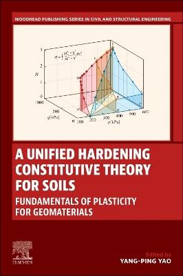 A Unified Hardening Constitutive Theory for Soils: Fundamentals of Plasticity for Geomaterials - Yangping Yao - cover