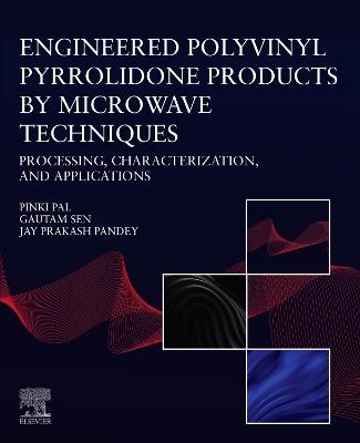 Engineered Polyvinyl Pyrrolidone Products by Microwave Techniques: Processing, Characterization, and Applications - Pinki Pal,Gautam Sen,Jay Prakash Pandey - cover