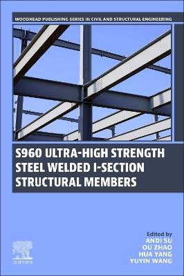 S960 Ultra-High Strength Steel Welded I-Section Structural Members - Andi Su,Ou Zhao,Hua Yang - cover