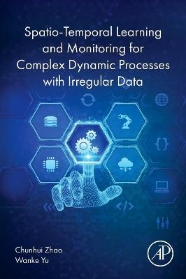 Spatio-Temporal Learning and Monitoring for Complex Dynamic Processes with Irregular Data - Chunhui Zhao,Wanke Yu - cover