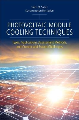 Photovoltaic Module Cooling Techniques: Types, Applications, Assessment Methods, and Current and Future Challenges - Sakhr M. Sultan,Kamaruzzaman Bin Sopian - cover