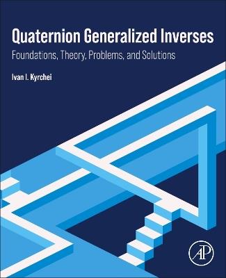 Quaternion Generalized Inverses: Foundations, Theory, Problems, and Solutions - Ivan I. Kyrchei - cover