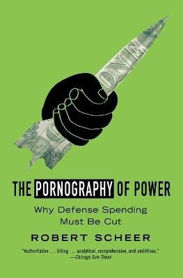 The Pornography Of Power: How Defense Hawks Hijacked 9/11 and Weakened America - Robert Scheer - cover