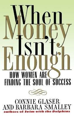 When Money Isn't Enough: How Women Are Finding the Soul of Success - Barbara S Smalley,Connie Glaser - cover
