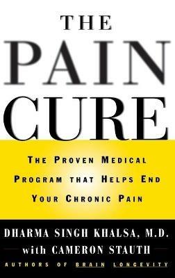 The Pain Cure: The Proven Medical Program That Helps End Your Chronic Pain - Dharma Singh Khalsa,Cameron Stauth - cover