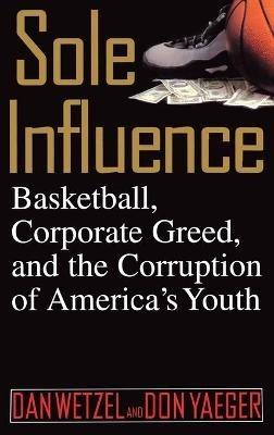 Sole Influence: Basketball, Corporate Greed, and the Corruption of America's Youth - Dan Wetzel,Don Yaeger - cover