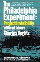 The Philadelphia Experiment: Project Invisibility: The Startling Account of a Ship that Vanished-and Returned to Damn Those Who Knew Why...