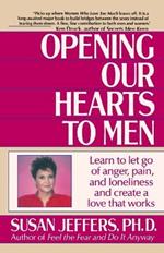 Opening Our Hearts to Men: Learn to Let Go of Anger, Pain, and Loneliness and Create a Love That Works