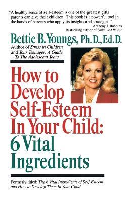 How to Develop Self-Esteem in Your Child: 6 Vital Ingredients: 6 Vital Ingredients - Bettie B. Youngs - cover