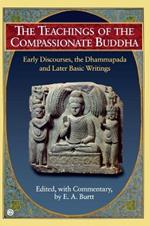 Teachings of the Compassionate Buddha: Early Discourses, the Dhammapada, Ad Later Basic Writings