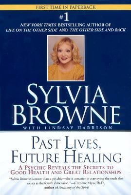 Past Lives, Future Healing: A Psychic Reveals the Secrets to Good Health and Great Relationships - Sylvia Browne,Lindsay Harrison - cover