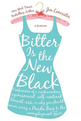 Bitter is the New Black: Confessions of a Condescending, Egomaniacal, Self-Centered Smartass, Or, Why YouShould Never Carry A Prada Bag to the Unemployment Office - Jen Lancaster - cover