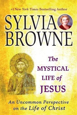 The Mystical Life of Jesus: An Uncommon Perspective on the Life of Christ - Sylvia Browne - cover