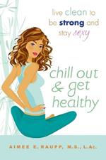 Chill Out And Get Healthy: Live Clean to Be Strong and Stay Sexy