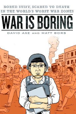 War is Boring: Bored Stiff, Scared to Death in the World's Worst War Zones - David Axe,Matt Bors - cover