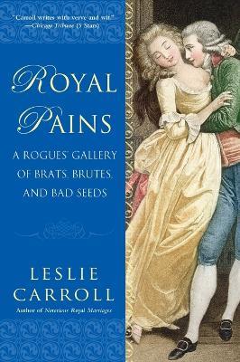 Royal Pains: A Rogues' Gallery of Brats, Brutes, and Bad Seeds - Leslie Carroll - cover