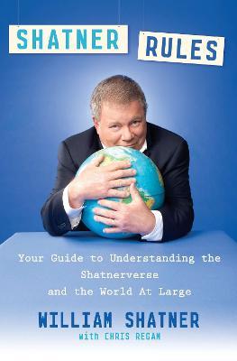 Shatner Rules: Your Guide to Understanding the Shatnerverse and the World at Large - William Shatner,Chris Regan - cover
