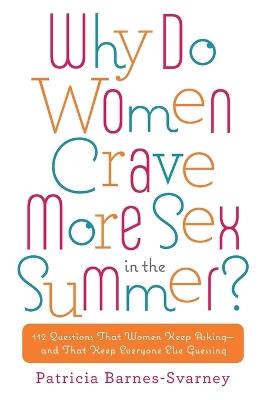 Why Do Women Crave More Sex in the Summer?: 112 Questions That Women Keep Asking- and That Keep Everyone Else Guessing - Patricia Barnes-Svarney - cover