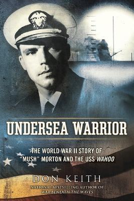 Undersea Warrior: The World War II Story of "Mush" Morton and the USS Wahoo - Don Keith - cover