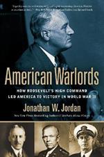 American Warlords: How Roosevelt's High Command Led America to Victory in World War II