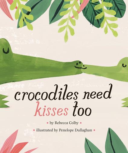 Crocodiles Need Kisses Too - Rebecca Colby,Penelope Dullaghan - ebook