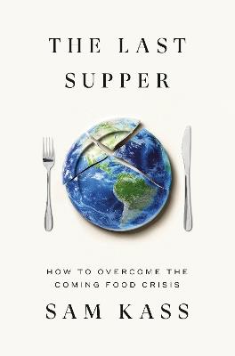 The Last Supper: How to Overcome the Coming Food Crisis - Sam Kass - cover