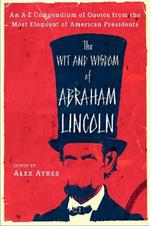 The Wit and Wisdom of Abraham Lincoln: An A-Z Compendium of Quotes from the Most Eloquent of American Presidents