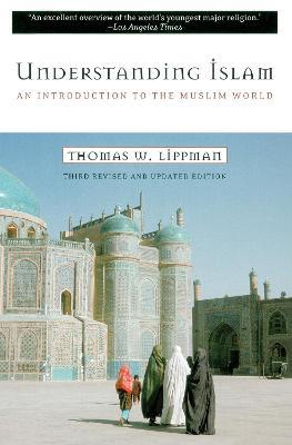 Understanding Islam: An Introduction to the Muslim World: Third Revised Edition - Thomas W. Lippman - cover
