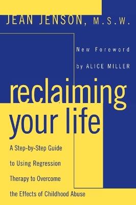 Reclaiming Your Life: A Step-by-Step Guide to Using Regression Therapy to Overcome the Effects of Childhood Abuse - Jean C. Jenson - cover