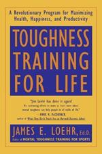Toughness Training for Life: A Revolutionary Program for Maximizing Health, Happiness and Productivity