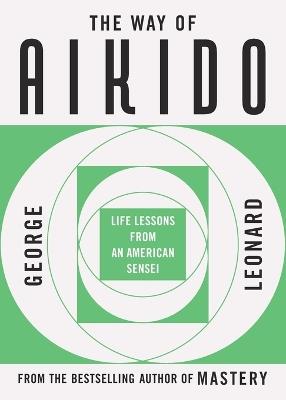 The Way of Aikido: Life Lessons from an American Sensei - George Leonard - cover
