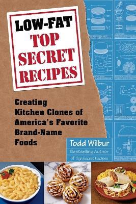 Low-Fat Top Secret Recipes: Creating Kitchen Clones of America's Favorite Brand-Name Foods: A Cookbook - Todd Wilbur - cover