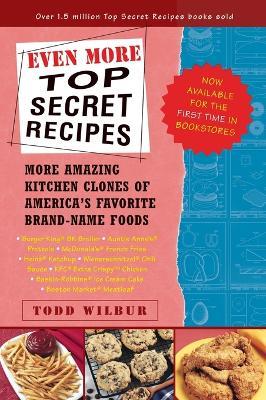 Even More Top Secret Recipes: More Amazing Kitchen Clones of America's Favorite Brand-Name Foods: A Cookbook - Todd Wilbur - cover