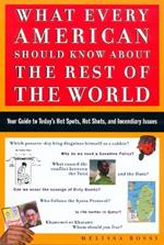 What Every American Should Know About the Rest of the World: Your Guide to Today's Hot Spots, Hot Shots, and Incendiary Issues
