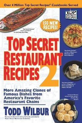 Top Secret Restaurant Recipes 2: More Amazing Clones of Famous Dishes from America's Favorite Restaurant Chains: A Cookbook - Todd Wilbur - cover